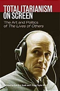 Totalitarianism on Screen: The Art and Politics of the Lives of Others (Hardcover)