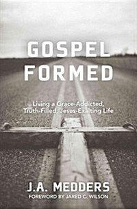 Gospel Formed: Living a Grace-Addicted, Truth-Filled, Jesus-Exalting Life (Paperback)