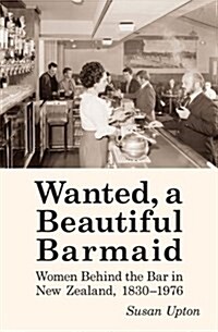 Wanted, a Beautiful Barmaid: Women Behind the Bar in New Zealand, 1830-1976 (Paperback, New)