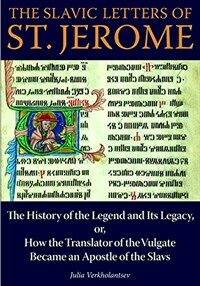 The Slavic Letters of St. Jerome : the history of the legend and its legacy, or, How the translator of the Vulgate became an apostle of the Slavs