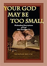 Your God May Be Too Small: Misleading Descriptions of God That Disaffect Us (Paperback)