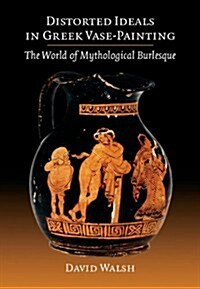 Distorted Ideals in Greek Vase-Painting : The World of Mythological Burlesque (Paperback)