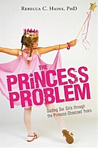 The Princess Problem: Guiding Our Girls Through the Princess-Obsessed Years (Paperback)