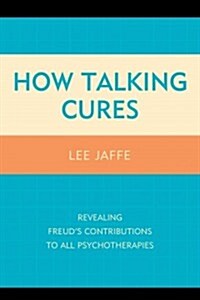 How Talking Cures: Revealing Freuds Contributions to All Psychotherapies (Hardcover)