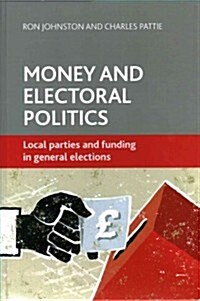 Money and Electoral Politics : Local Parties and Funding at General Elections (Hardcover)