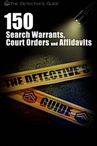 150 Search Warrants, Court Orders, and Affidavits: A Law Enforcement Guide (Paperback)