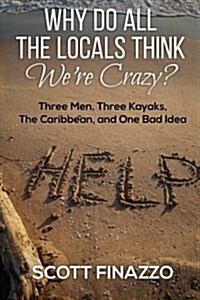 Why Do All the Locals Think Were Crazy?: Three Men, Three Kayaks, the Caribbean, and One Bad Idea (Paperback)