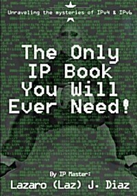 The Only IP Book You Will Ever Need!: Unraveling the Mysteries of Ipv4 & Ipv6 (Paperback)
