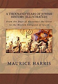 A Thousand Years of Jewish History: Illustrated: From the Days of Alexander the Great to the Moslem Conquest of Spain (Paperback)