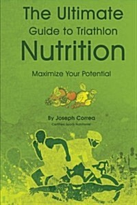 The Ultimate Guide to Triathlon Nutrition: Maximize Your Potential (Paperback)