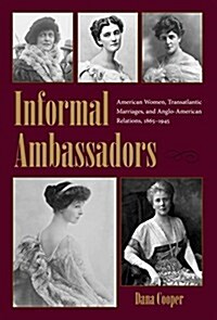 Informal Ambassadors: American Women, Transatlantic Marriages, and Anglo-American Relations, 1865-1945 (Hardcover)