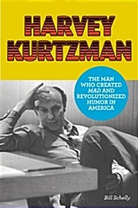 Harvey Kurtzman: The Man Who Created Mad and Revolutionized Humor in America (Hardcover)