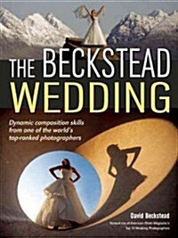 The Beckstead Wedding: Dynamic Composition Skills from One of the Worlds Top-Ranked Photographers (Paperback)