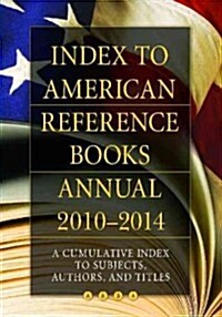 Index to American Reference Books Annual 2010-2014: A Cumulative Index to Subjects, Authors, and Titles (Hardcover)