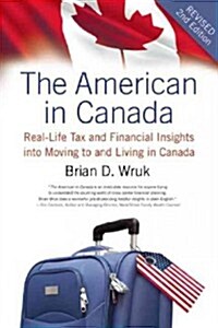 The American in Canada, Revised: Real-Life Tax and Financial Insights Into Moving to and Living in Canada -- Updated and Revised Second Edition (Paperback, Revised)