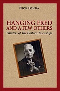 Hanging Fred and a Few Others: Painters of the Eastern Townships (Paperback)