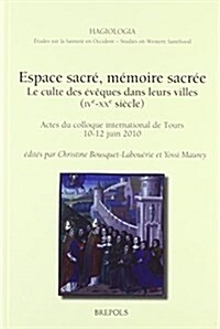 Espace Sacre, Memoire Sacree. Le Culte Des Eveques Dans Leurs Villes, Ive-Xxe Siecle: Actes Du Colloque de Tours, 10-12 Juin 2010 (Hardcover)