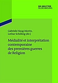 M?ialit?Et Interpr?ation Contemporaine Des Premi?es Guerres de Religion (Paperback)