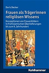 Frauen ALS Tragerinnen Religiosen Wissens: Konzeptionen Von Frauenbildern in Fruhislamischen Uberlieferungen Bis Zum 9. Jahrhundert (Paperback)