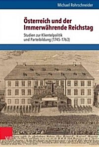Osterreich Und Der Immerwahrende Reichstag: Studien Zur Klientelpolitik Und Parteibildung (1745-1763) (Hardcover)