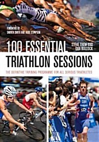 100 Essential Triathlon Sessions : The Definitive Training Programme for All Serious Triathletes (Paperback)