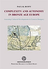 Complexity and Autonomy in Bronze Age Europe: Assessing Cultural Developments in Eastern Hungary (Hardcover)