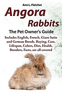 Angora Rabbits, The Complete Owners Guide, Includes English, French, Giant, Satin and German Breeds. Care, Breeding, Wool, Farming, Lifespan, Colors, (Paperback)