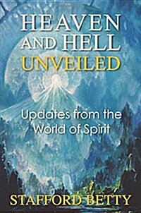 Heaven and Hell Unveiled: Updates from the World of Spirit (Paperback)