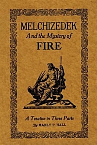 Melchizedek and the Mystery of Fire: A Treatise in Three Parts (Paperback)