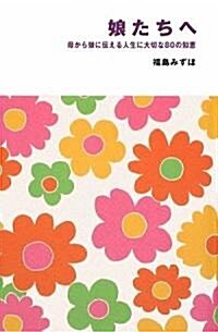 娘たちへ ~母から娘に傳える人生に大切な80の知惠~ (新書)