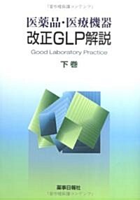 醫藥品·醫療機器 改正GLP解說 下卷 (單行本(ソフトカバ-))