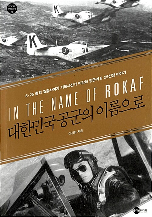 대한민국 공군의 이름으로= In the name of ROKAF : 6·25 출격 조종사이자 기록사진가 이강화 장군의 6·25전쟁 이야기