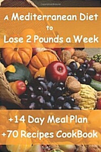 The Mediterranean Diet to Lose 2 Pounds a Week: Includes a 14 Day Meal Plan & 70 Recipes Cookbook (Paperback)