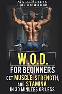 W.O.D. for Beginners: Get Muscle, Strength and Stamina in 30 Minutes or Less (Paperback)