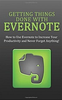 Getting Things Done with Evernote: How to Use Evernote to Increase Your Productivity and Never Forget Anything! (Paperback)