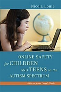 Online Safety for Children and Teens on the Autism Spectrum : A Parents and Carers Guide (Paperback)