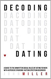 Decoding Dating : A Guide to the Unwritten Social Rules of Dating for Men With Asperger Syndrome (Autism Spectrum Disorder) (Paperback)