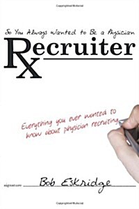 So You Always Wanted to Be a Physician Recruiter: Everything You Ever Wanted to Know about Physician Recruiting (Paperback)