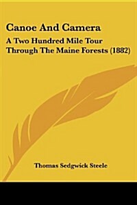 Canoe and Camera: A Two Hundred Mile Tour Through the Maine Forests (1882) (Paperback)