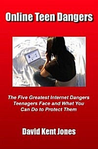 Online Teen Dangers: The Five Greatest Internet Dangers Teenagers Face And What You Can Do To Protect Them (Paperback)