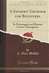 A Sanskrit Grammar for Beginners: In Devanagari and Roman Letters Throughout (Classic Reprint) (Paperback)