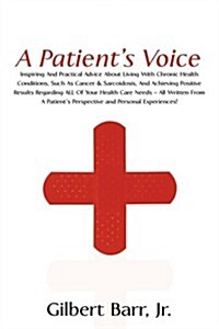 A Patients Voice: Inspiring and Practical Advice about Living with Chronic Health Conditions, Such as Cancer & Sarcoidosis, and Achievin (Paperback)