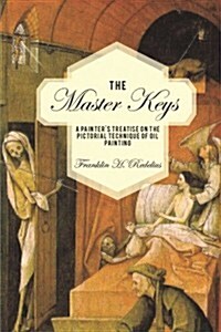 The Master Keys: A Painters Treatise on the Pictorial Technique of Oil Painting (Paperback)