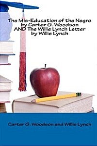 The MIS-Education of the Negro by Carter G. Woodson and the Willie Lynch Letter by Willie Lynch (Paperback)