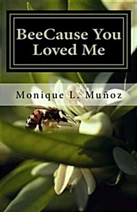 Beecause You Loved Me: The True Story of How a Simple Bee Sting Crippled a Man, Upended Family, Shattered Dreams, and Taught Everyone How Tru (Paperback)