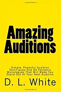 Amazing Auditions: Simple, Powerful Audition Techniques And 44 Fantastic Monologues That Will Make You Stand Out At Your Next Audition (Paperback)