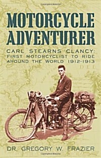 Motorcycle Adventurer: Carl Stearns Clancy: First Motorcyclist to Ride Around the World 1912-1913 (Paperback)