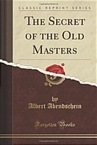 The Secret of the Old Masters (Classic Reprint) (Paperback)
