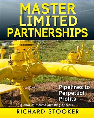 Master Limited Partnerships: High Yield, Ever Growing Oil Stocks Income Investing for a Secure, Worry Free and Comfortable Retirement (Paperback)