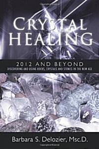 Crystal Healing: 2012 and Beyond Discovering and Using Rocks, Crystals and Stones in the New Age (Paperback)